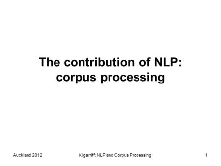 Auckland 2012Kilgarriff: NLP and Corpus Processing1 The contribution of NLP: corpus processing.