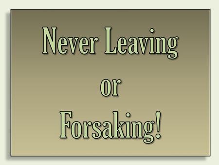 Never Leaving or Forsaking! Deuteronomy 31 (NIV) Joshua to Succeed Moses Then Moses went out and spoke these words to all Israel: 2 “I am now a hundred.