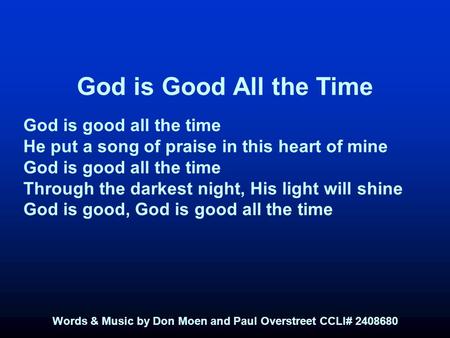 God is Good All the Time God is good all the time He put a song of praise in this heart of mine God is good all the time Through the darkest night, His.