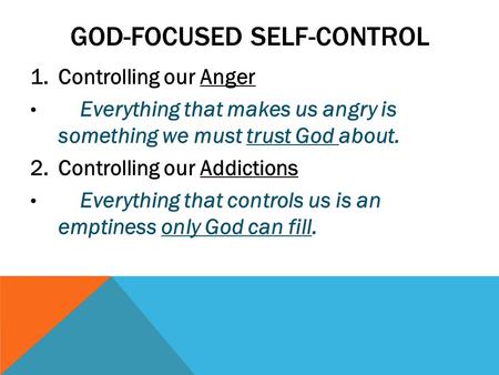 GOD-FOCUSED SELF-CONTROL 1.Controlling our Anger Everything that makes us angry is something we must trust God about. 2.Controlling our Addictions Everything.