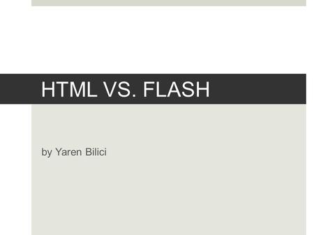 HTML VS. FLASH by Yaren Bilici. WHAT IS HTML5? (Hyper Text Markup Language)  Tool for developping websites  If HTML is the backbone of the page, JavaScript.