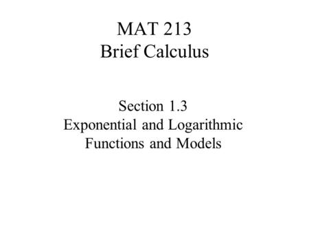 MAT 213 Brief Calculus Section 1.3 Exponential and Logarithmic Functions and Models.