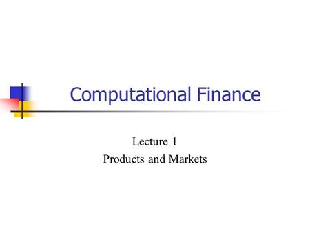 Computational Finance Lecture 1 Products and Markets.