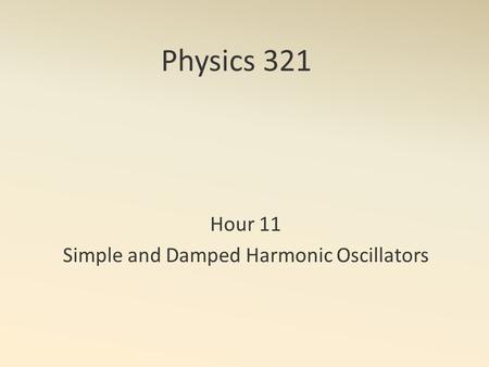 Physics 321 Hour 11 Simple and Damped Harmonic Oscillators.