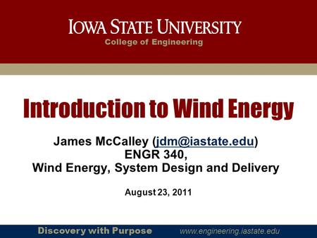 College of Engineering Discovery with Purpose  August 23, 2011 Introduction to Wind Energy James McCalley