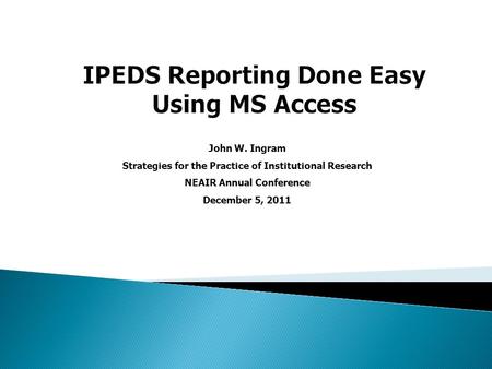 John W. Ingram Strategies for the Practice of Institutional Research NEAIR Annual Conference December 5, 2011.