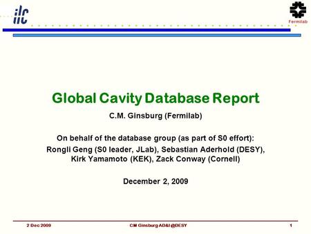 Fermilab 2 Dec 2009CM Ginsburg Global Cavity Database Report C.M. Ginsburg (Fermilab) On behalf of the database group (as part of S0 effort):