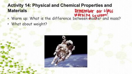 Activity 14: Physical and Chemical Properties and Materials Warm up: What is the difference between matter and mass? What about weight?