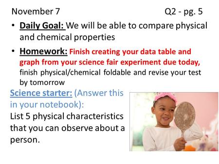 Daily Goal: We will be able to compare physical and chemical properties Homework: Finish creating your data table and graph from your science fair experiment.