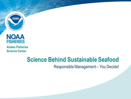 Science Behind Sustainable Seafood Responsible Management – You Decide! Alaska Fisheries Science Center.