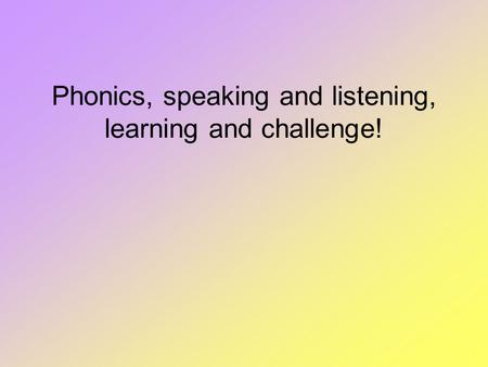 Phonics, speaking and listening, learning and challenge!