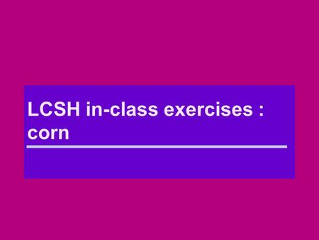 LCSH in-class exercises : corn. Corn in Iowa Corn―Iowa Corn (May Subd Geog)