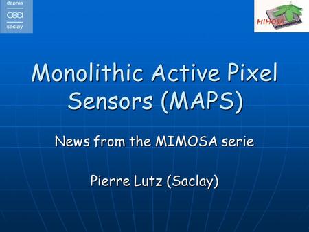 Monolithic Active Pixel Sensors (MAPS) News from the MIMOSA serie Pierre Lutz (Saclay)