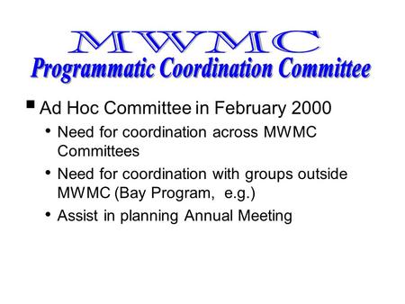  Ad Hoc Committee in February 2000 Need for coordination across MWMC Committees Need for coordination with groups outside MWMC (Bay Program, e.g.) Assist.