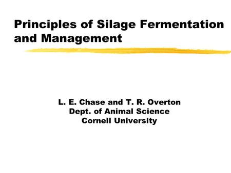 Principles of Silage Fermentation and Management L. E. Chase and T. R. Overton Dept. of Animal Science Cornell University.