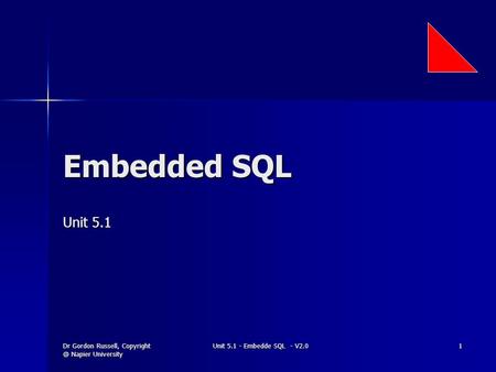 Dr Gordon Russell, Napier University Unit 5.1 - Embedde SQL - V2.0 1 Embedded SQL Unit 5.1.