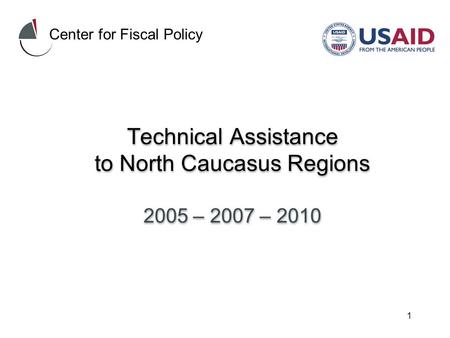 1 Technical Assistance to North Caucasus Regions 2005 – 2007 – 2010 Center for Fiscal Policy.