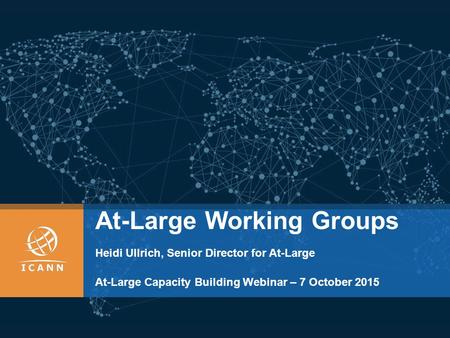 At-Large Working Groups Heidi Ullrich, Senior Director for At-Large At-Large Capacity Building Webinar – 7 October 2015.