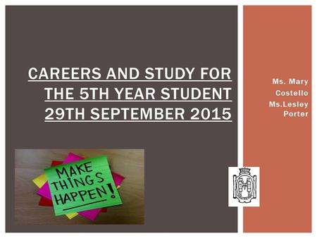 Ms. Mary Costello Ms.Lesley Porter CAREERS AND STUDY FOR THE 5TH YEAR STUDENT 29TH SEPTEMBER 2015.