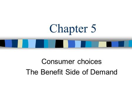 Consumer choices The Benefit Side of Demand Chapter 5.