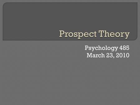 Psychology 485 March 23, 2010.  Intro & Definitions Why learn about probabilities and risk?  What is learned? Expected Utility Prospect Theory Scalar.