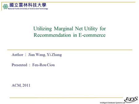 Intelligent Database Systems Lab 國立雲林科技大學 National Yunlin University of Science and Technology 1 Utilizing Marginal Net Utility for Recommendation in E-commerce.