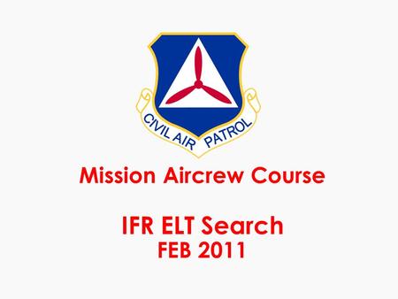 Mission Aircrew Course IFR ELT Search FEB 2011. Task description m ELT search in an IFR environment requires maneuvering and multiple flight plan changes.