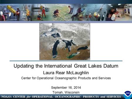 NOAA’s CENTER for OPERATIONAL OCEANOGRAPHIC PRODUCTS and SERVICES Updating the International Great Lakes Datum Laura Rear McLaughlin Center for Operational.