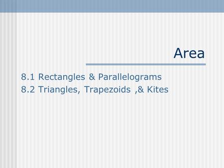 Area 8.1 Rectangles & Parallelograms 8.2 Triangles, Trapezoids,& Kites.