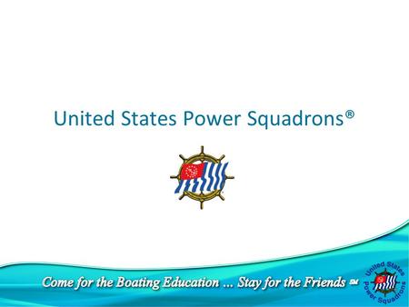 United States Power Squadrons®. u 35,000 members u Dedicated to boating education, safety, and enjoyment You’ve come to the right place !!!!