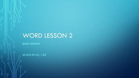 WORD LESSON 2 BASIC EDITING SCOCS #1.01, 1.02. KEYWORDS copy cut Go To gridlines multi-selection Navigation Pane paste replace rulers scroll bar scroll.