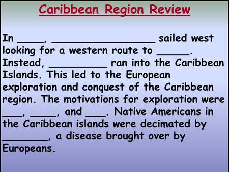 Caribbean Region Review In ____, ________________ sailed west looking for a western route to _____. Instead, _________ ran into the Caribbean Islands.