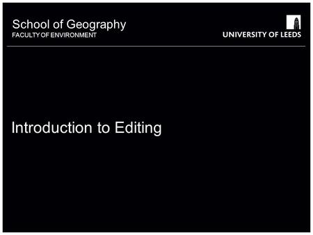 School of Geography FACULTY OF ENVIRONMENT Introduction to Editing.