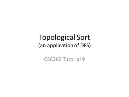 Topological Sort (an application of DFS) CSC263 Tutorial 9.