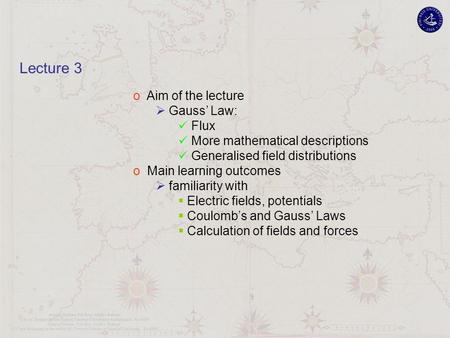 O Aim of the lecture  Gauss’ Law: Flux More mathematical descriptions Generalised field distributions o Main learning outcomes  familiarity with  Electric.