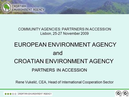 COMMUNITY AGENCIES: PARTRNERS IN ACCESSION Lisbon, 25-27 November 2009 EUROPEAN ENVIRONMENT AGENCY and CROATIAN ENVIRONMENT AGENCY PARTNERS IN ACCESSION.