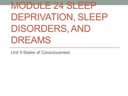 MODULE 24 SLEEP DEPRIVATION, SLEEP DISORDERS, AND DREAMS Unit 5 States of Consciousness.