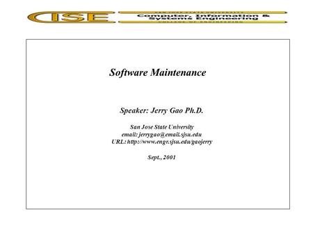 Software Maintenance Speaker: Jerry Gao Ph.D. San Jose State University   URL:  Sept., 2001.