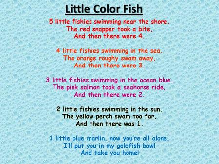 5 little fishies swimming near the shore. The red snapper took a bite, And then there were 4. 4 little fishies swimming in the sea. The orange roughy swam.