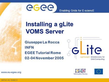 INFSO-RI-508833 Enabling Grids for E-sciencE www.eu-egee.org Installing a gLite VOMS Server Giuseppe La Rocca INFN EGEE Tutorial Rome 02-04 November 2005.