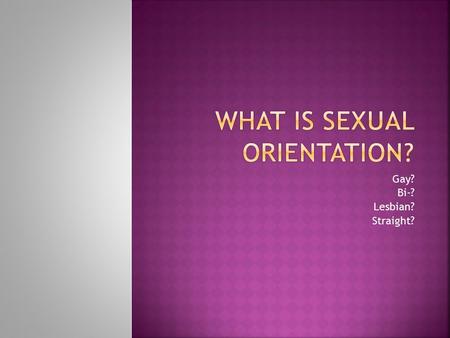 Gay? Bi-? Lesbian? Straight?.  Being straight, gay, or bisexual is not something that a person can choose or choose to change.  In fact, people don't.