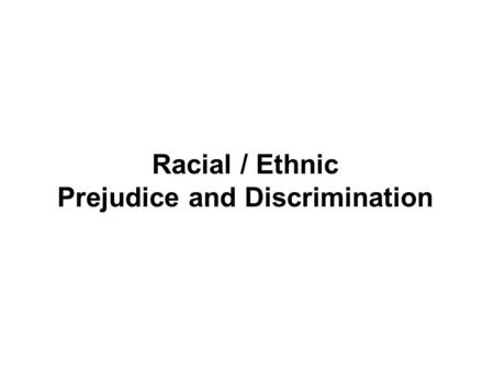 Racial / Ethnic Prejudice and Discrimination. I. Stereotypes, Prejudice, and Discrimination A. Stereotype: a generalized belief about a group of people.