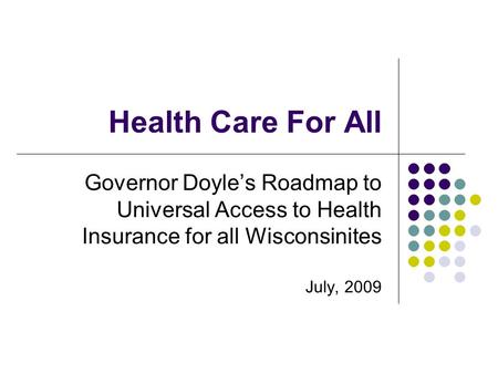 Health Care For All Governor Doyle’s Roadmap to Universal Access to Health Insurance for all Wisconsinites July, 2009.