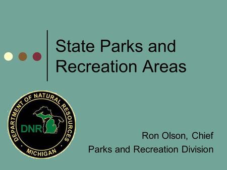 State Parks and Recreation Areas Ron Olson, Chief Parks and Recreation Division.