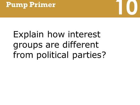 10 Pump Primer Explain how interest groups are different from political parties?