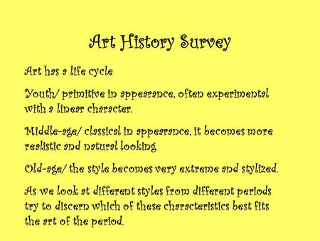 Art History Survey Art has a life cycle Youth/ primitive in appearance, often experimental with a linear character. Middle-age/ classical in appearance,