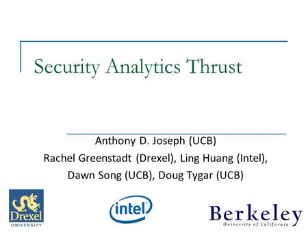 Security Analytics Thrust Anthony D. Joseph (UCB) Rachel Greenstadt (Drexel), Ling Huang (Intel), Dawn Song (UCB), Doug Tygar (UCB)