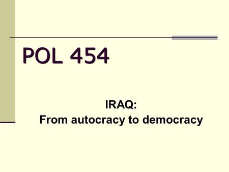 POL 454 IRAQ: From autocracy to democracy. IRAQ: From Autocracy to Democracy I. EARLY IRAQ II. THE BAATH ERA III. DEMOCRACY FROM ABOVE Terms to Know Saddam.