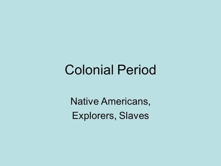 Colonial Period Native Americans, Explorers, Slaves.