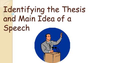 Identifying the Thesis and Main Idea of a Speech.